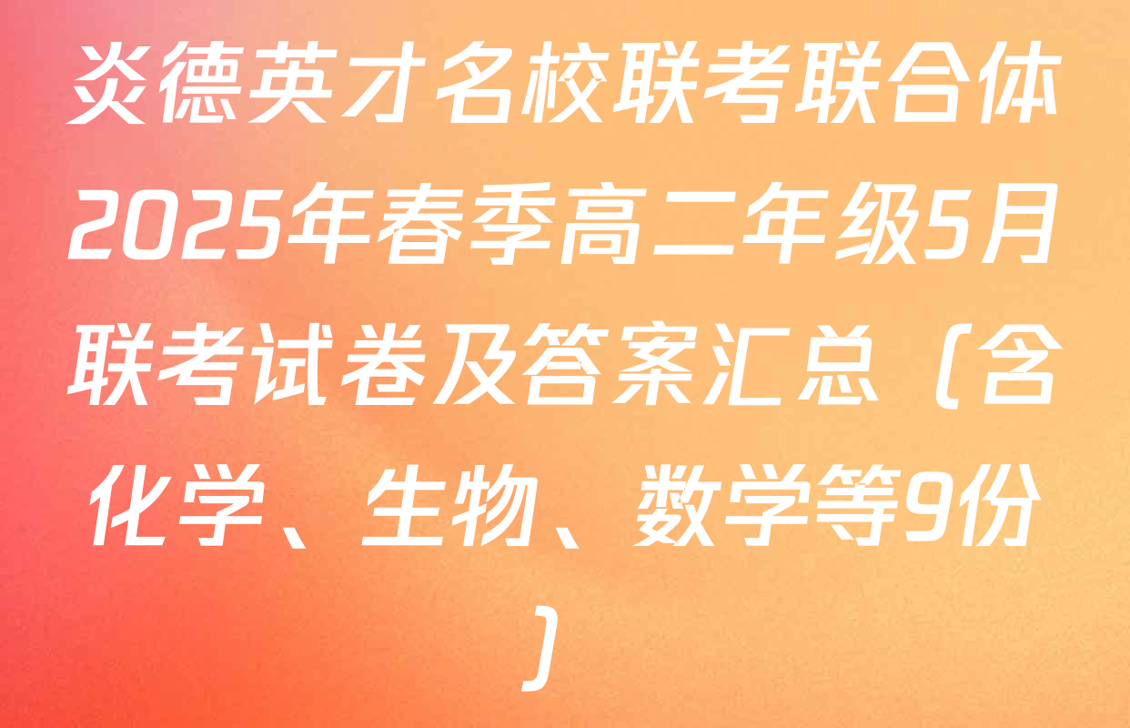 炎德英才名校联考联合体2025年春季高二年级5月联考试卷及答案汇总（含化学、生物、数学等9份）