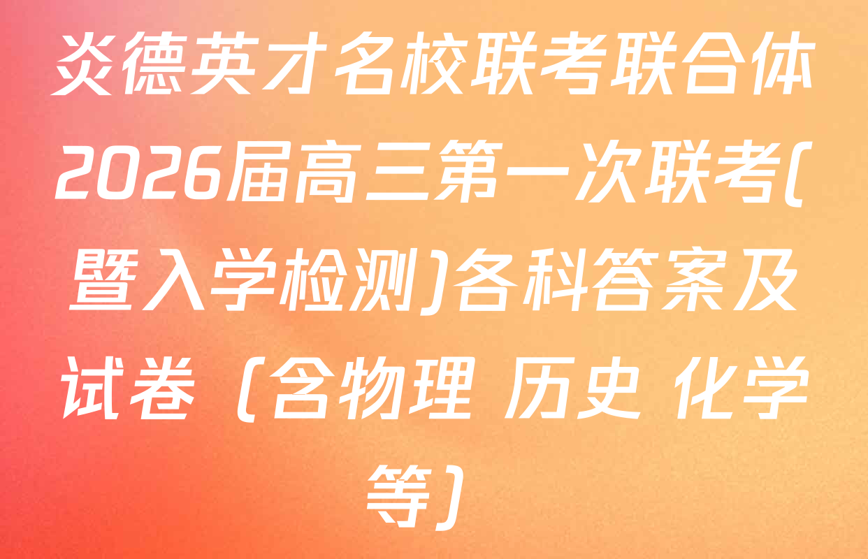 炎德英才名校联考联合体2026届高三第一次联考(暨入学检测)各科答案及试卷（含物理 历史 化学等）