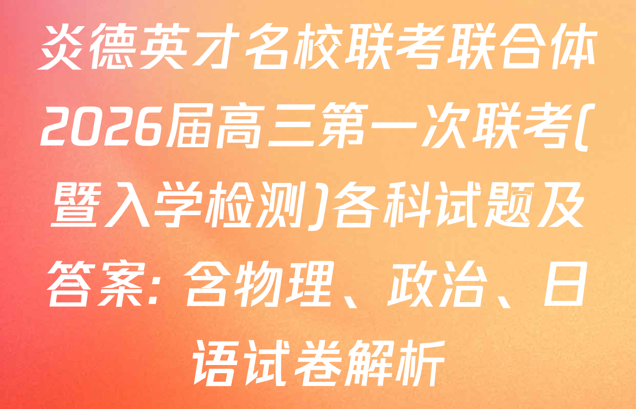 炎德英才名校联考联合体2026届高三第一次联考(暨入学检测)各科试题及答案: 含物理、政治、日语试卷解析