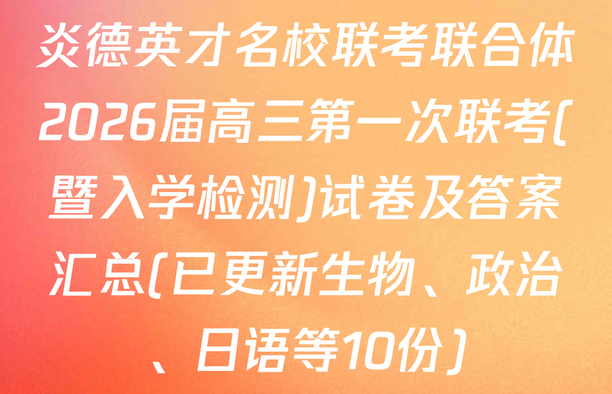 炎德英才名校联考联合体2026届高三第一次联考(暨入学检测)试卷及答案汇总(已更新生物、政治、日语等10份)