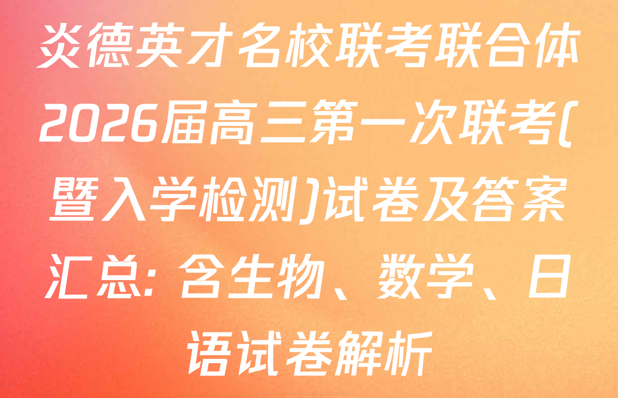 炎德英才名校联考联合体2026届高三第一次联考(暨入学检测)试卷及答案汇总: 含生物、数学、日语试卷解析