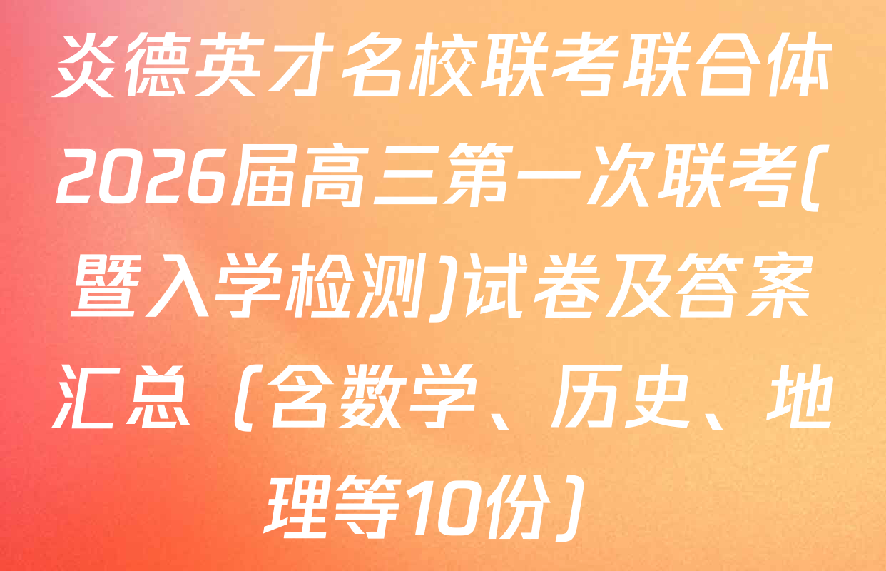 炎德英才名校联考联合体2026届高三第一次联考(暨入学检测)试卷及答案汇总（含数学、历史、地理等10份）