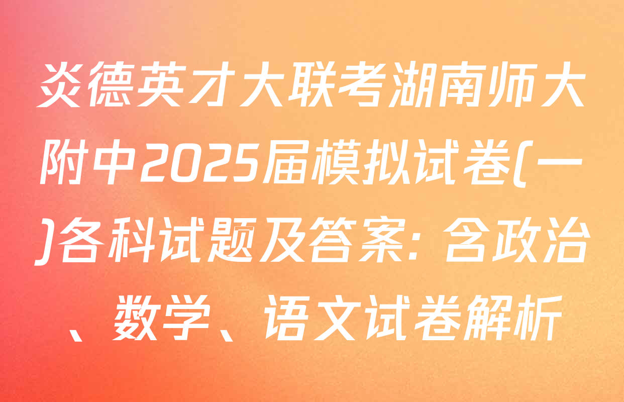 炎德英才大联考湖南师大附中2025届模拟试卷(一)各科试题及答案: 含政治、数学、语文试卷解析
