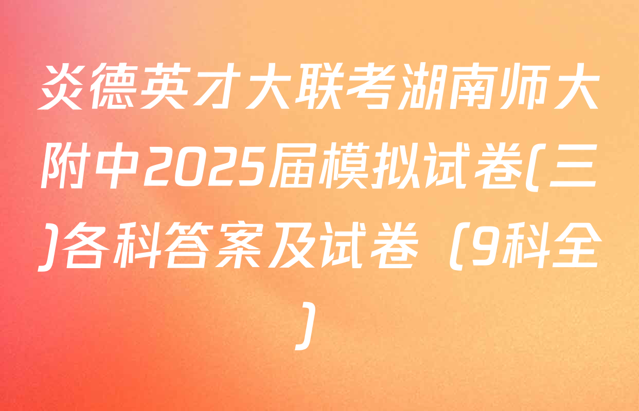 炎德英才大联考湖南师大附中2025届模拟试卷(三)各科答案及试卷（9科全）