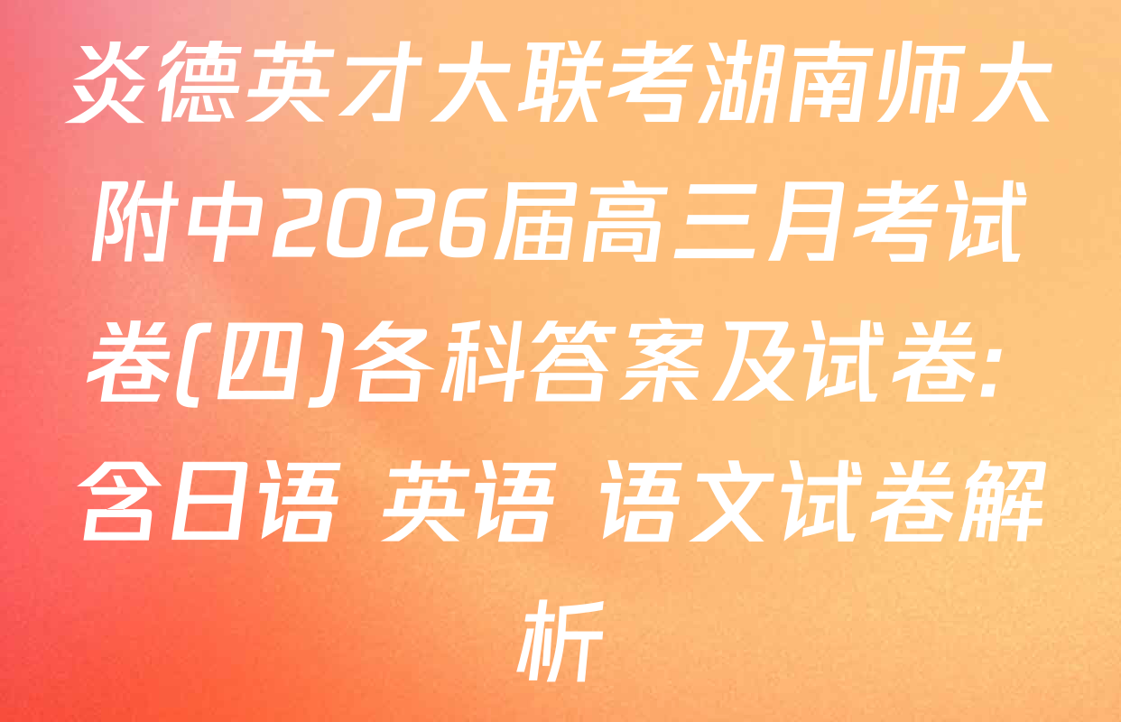 炎德英才大联考湖南师大附中2026届高三月考试卷(四)各科答案及试卷: 含日语 英语 语文试卷解析