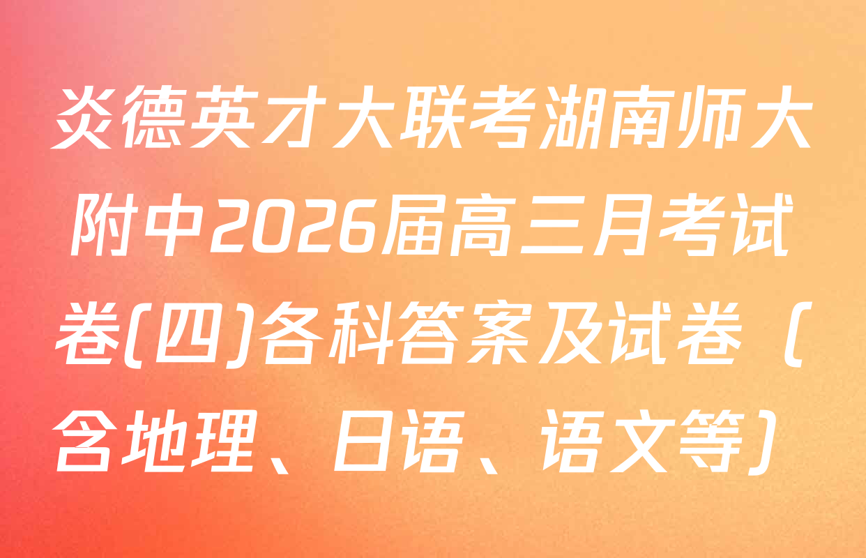 炎德英才大联考湖南师大附中2026届高三月考试卷(四)各科答案及试卷（含地理、日语、语文等）