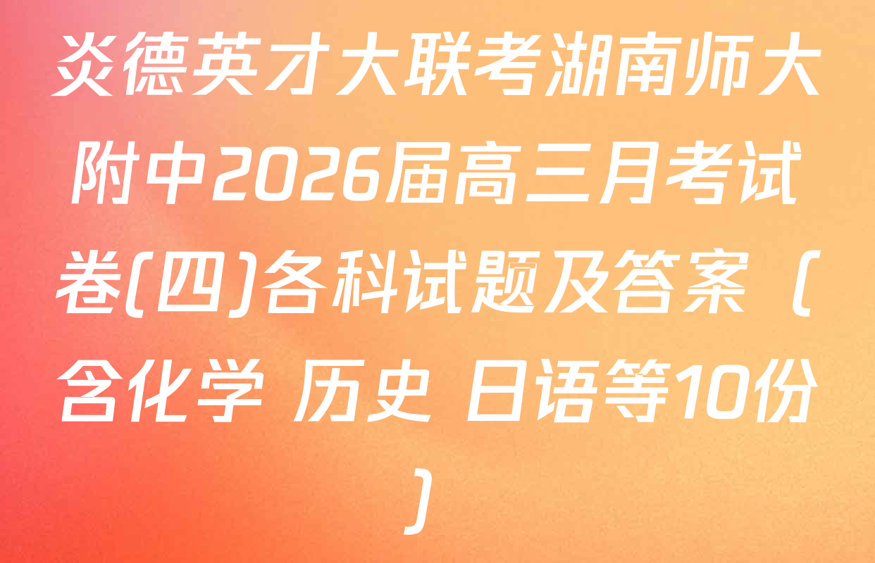 炎德英才大联考湖南师大附中2026届高三月考试卷(四)各科试题及答案（含化学 历史 日语等10份）