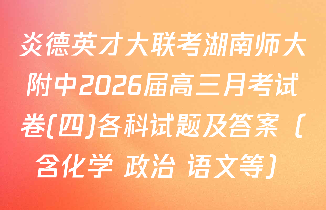 炎德英才大联考湖南师大附中2026届高三月考试卷(四)各科试题及答案（含化学 政治 语文等）