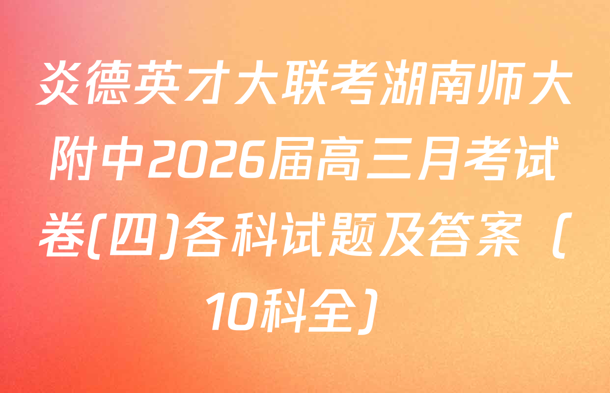 炎德英才大联考湖南师大附中2026届高三月考试卷(四)各科试题及答案（10科全）