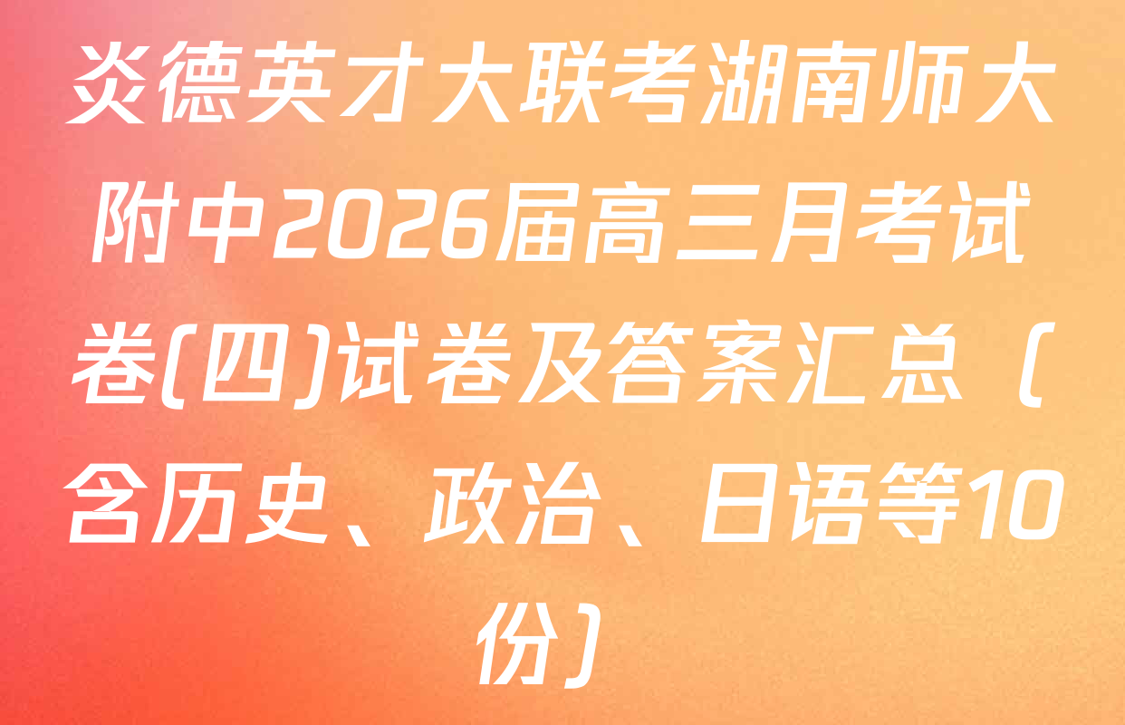 炎德英才大联考湖南师大附中2026届高三月考试卷(四)试卷及答案汇总（含历史、政治、日语等10份）