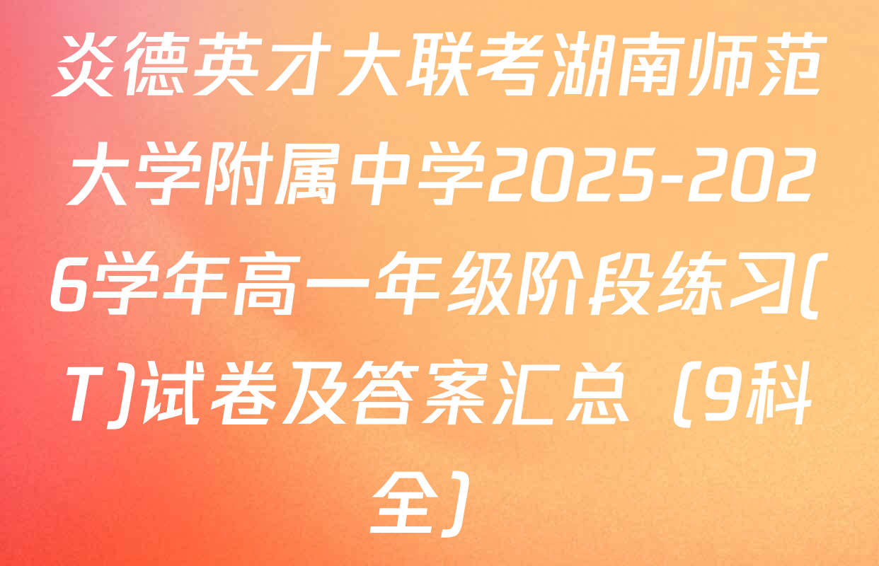 炎德英才大联考湖南师范大学附属中学2025-2026学年高一年级阶段练习(T)试卷及答案汇总（9科全）