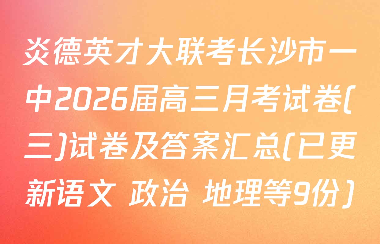 炎德英才大联考长沙市一中2026届高三月考试卷(三)试卷及答案汇总(已更新语文 政治 地理等9份)