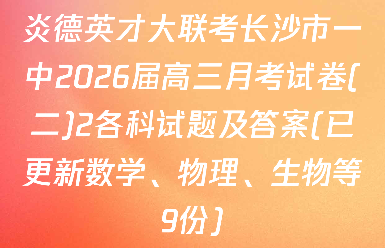 炎德英才大联考长沙市一中2026届高三月考试卷(二)2各科试题及答案(已更新数学、物理、生物等9份)