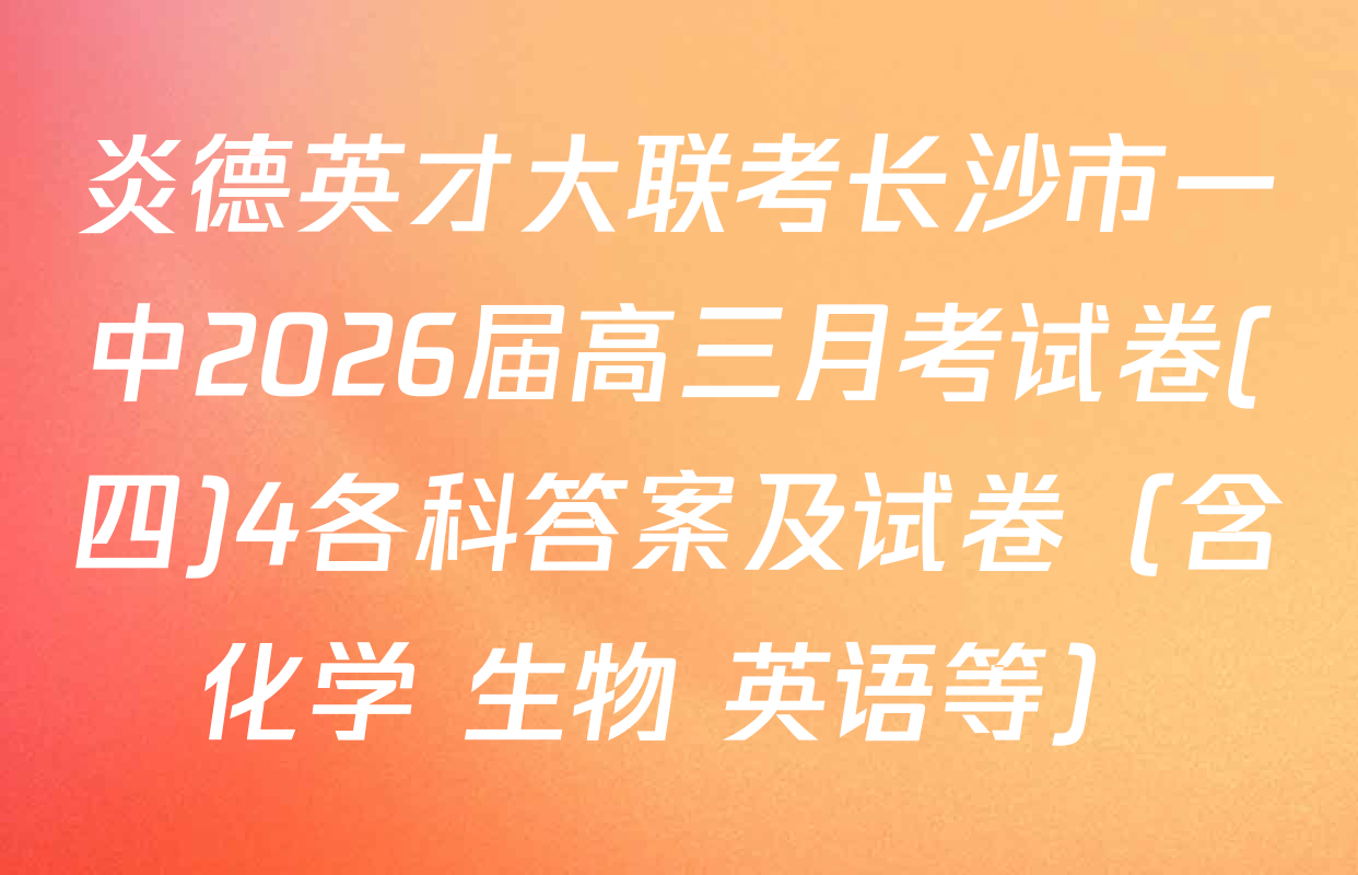 炎德英才大联考长沙市一中2026届高三月考试卷(四)4各科答案及试卷（含化学 生物 英语等）