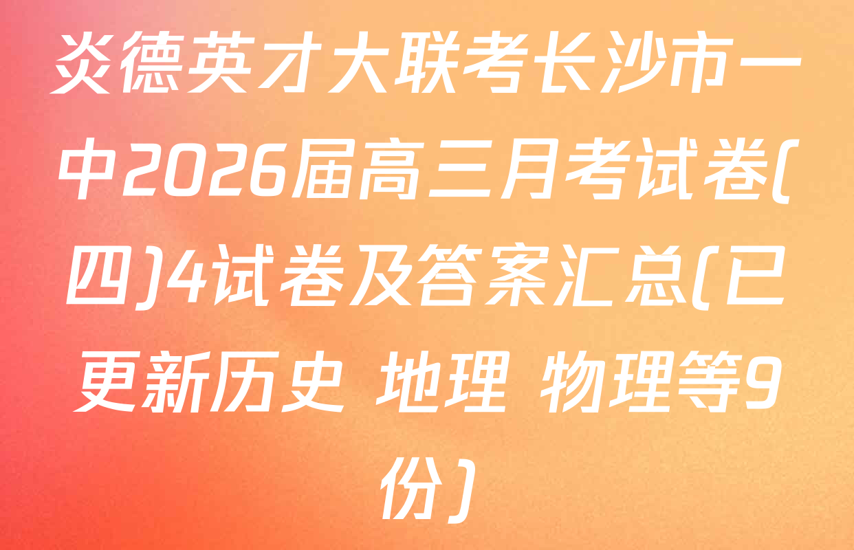 炎德英才大联考长沙市一中2026届高三月考试卷(四)4试卷及答案汇总(已更新历史 地理 物理等9份)