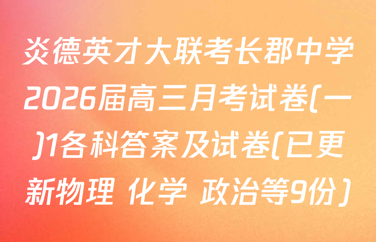炎德英才大联考长郡中学2026届高三月考试卷(一)1各科答案及试卷(已更新物理 化学 政治等9份)