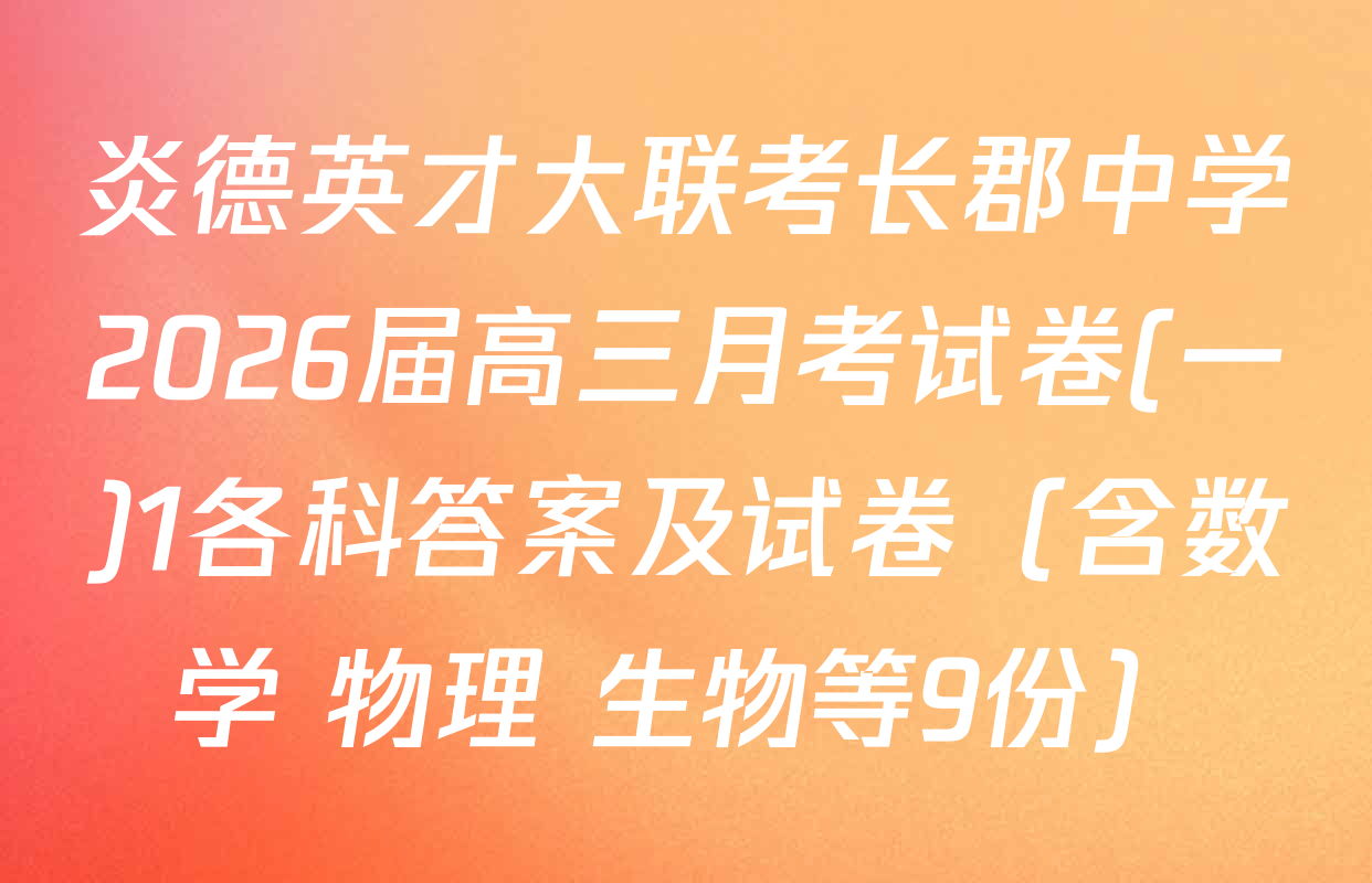 炎德英才大联考长郡中学2026届高三月考试卷(一)1各科答案及试卷（含数学 物理 生物等9份）
