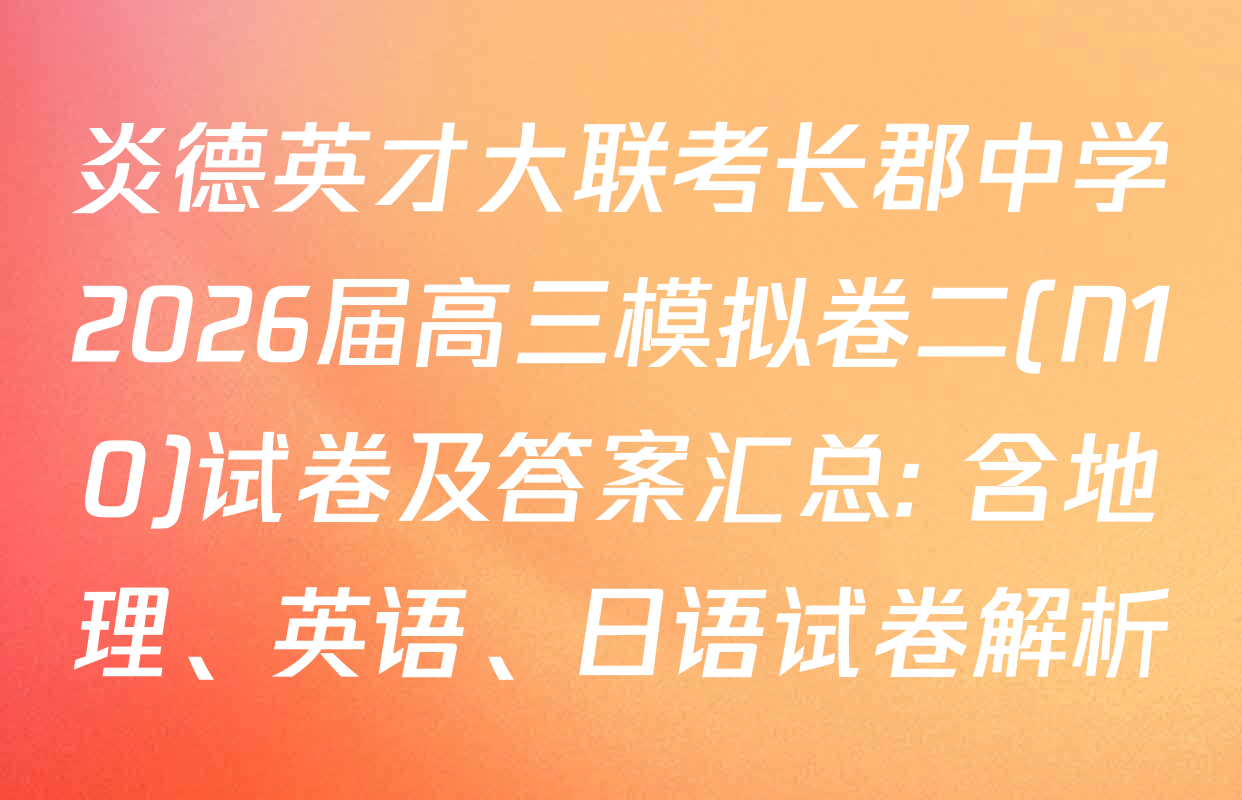 炎德英才大联考长郡中学2026届高三模拟卷二(N10)试卷及答案汇总: 含地理、英语、日语试卷解析