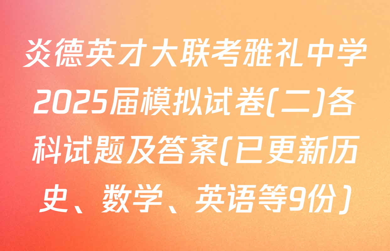 炎德英才大联考雅礼中学2025届模拟试卷(二)各科试题及答案(已更新历史、数学、英语等9份)