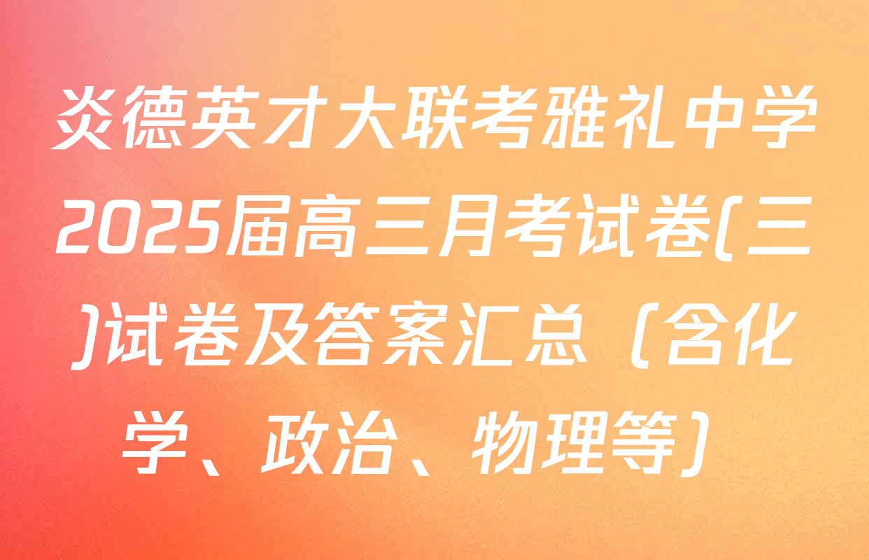 炎德英才大联考雅礼中学2025届高三月考试卷(三)试卷及答案汇总（含化学、政治、物理等）