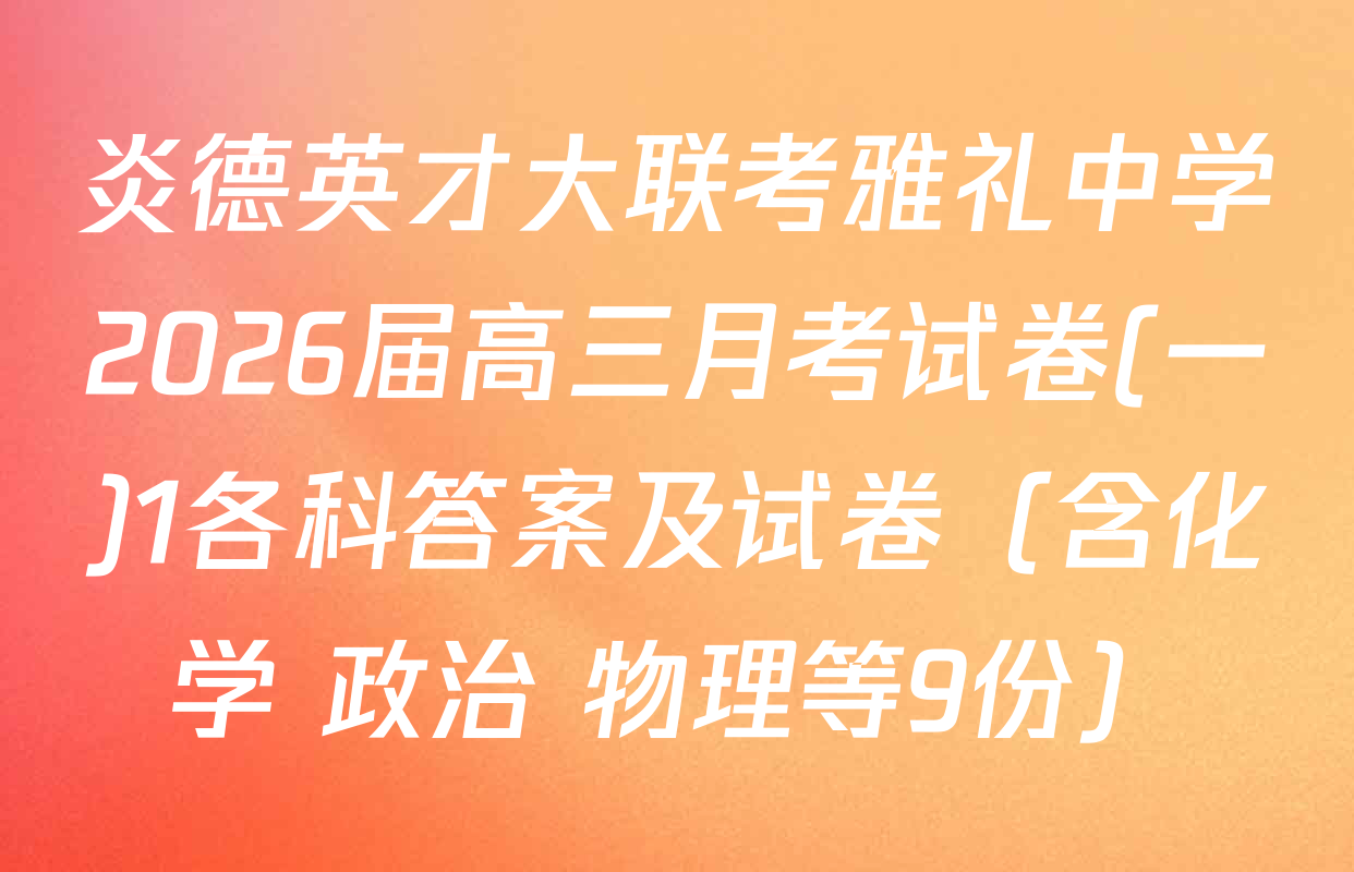 炎德英才大联考雅礼中学2026届高三月考试卷(一)1各科答案及试卷（含化学 政治 物理等9份）
