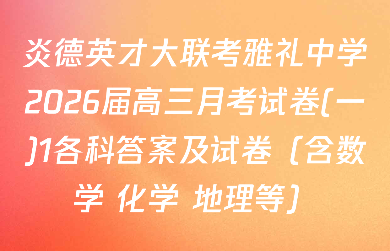 炎德英才大联考雅礼中学2026届高三月考试卷(一)1各科答案及试卷（含数学 化学 地理等）
