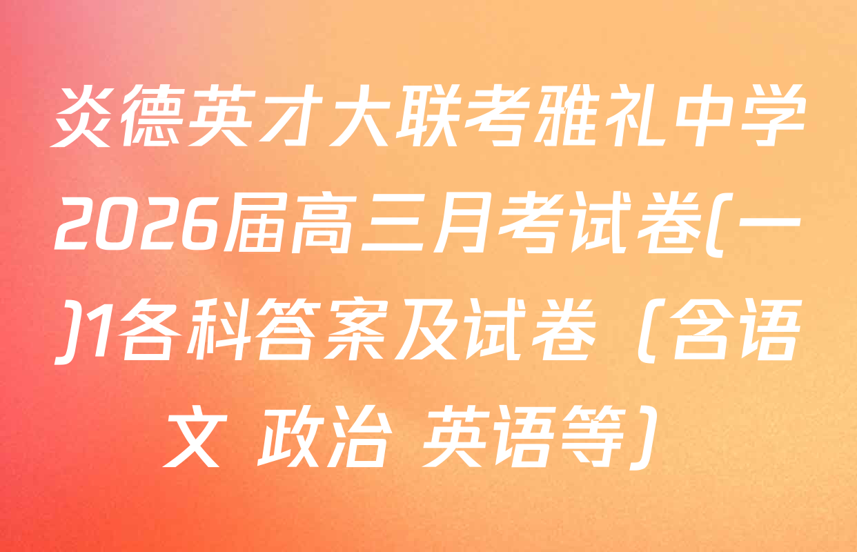 炎德英才大联考雅礼中学2026届高三月考试卷(一)1各科答案及试卷（含语文 政治 英语等）