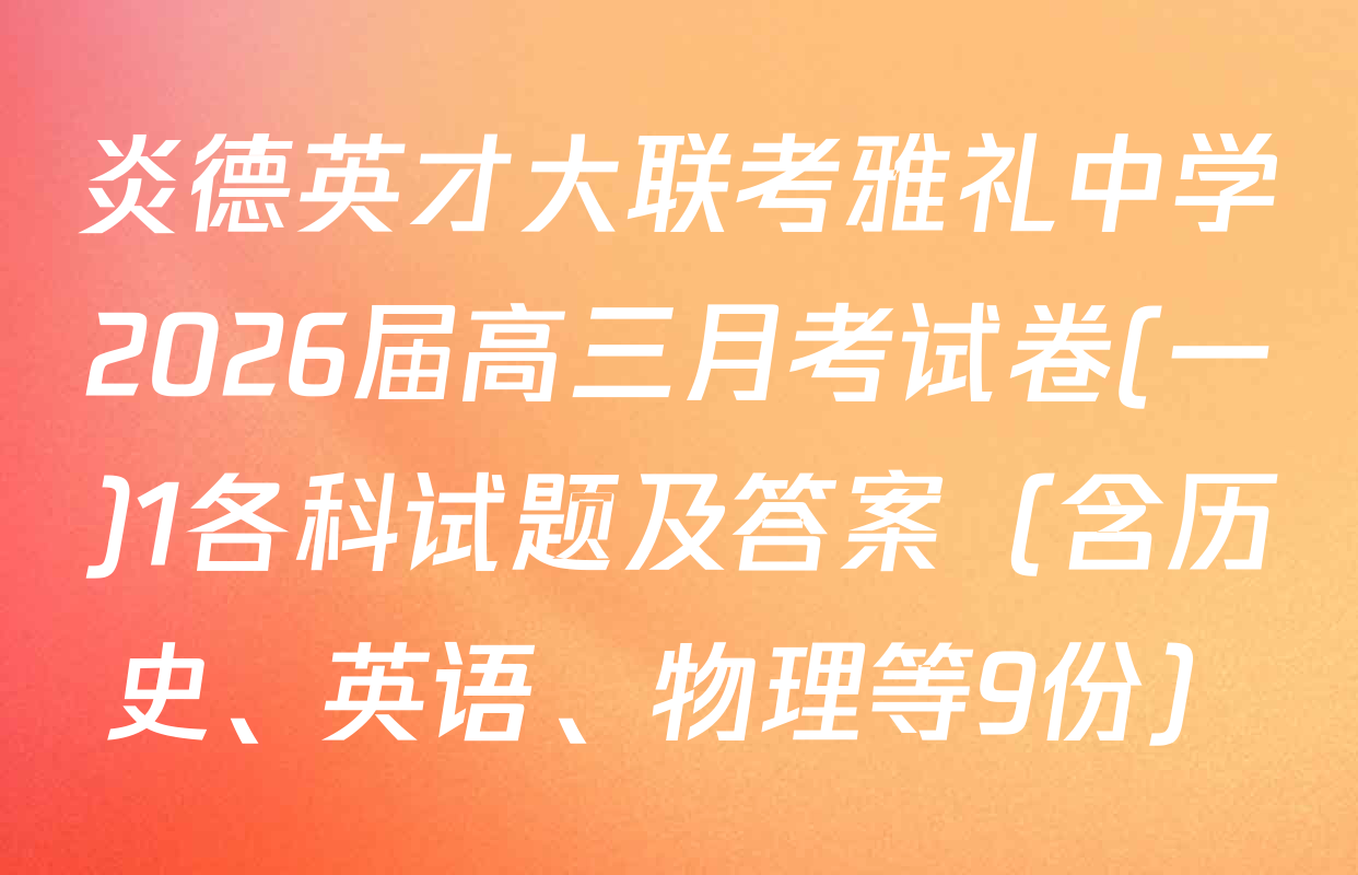 炎德英才大联考雅礼中学2026届高三月考试卷(一)1各科试题及答案（含历史、英语、物理等9份）
