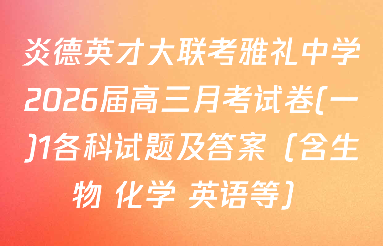 炎德英才大联考雅礼中学2026届高三月考试卷(一)1各科试题及答案（含生物 化学 英语等）