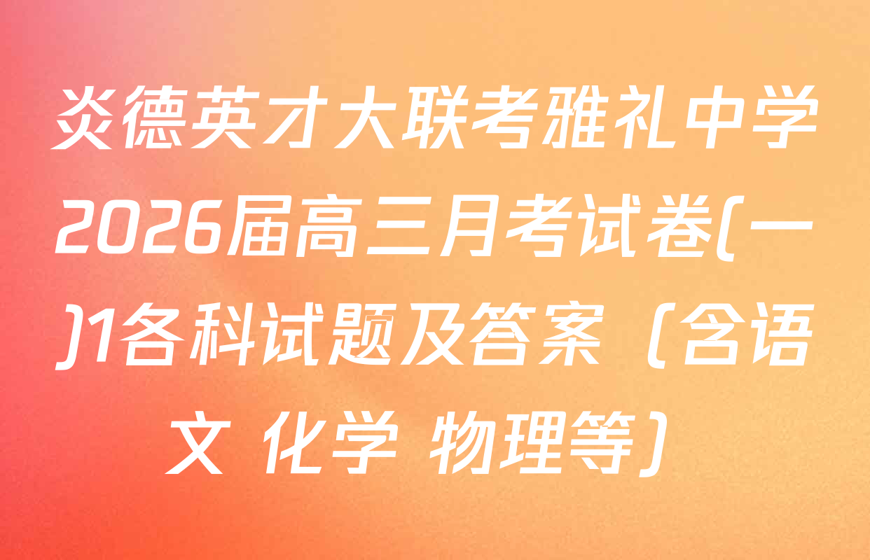 炎德英才大联考雅礼中学2026届高三月考试卷(一)1各科试题及答案（含语文 化学 物理等）