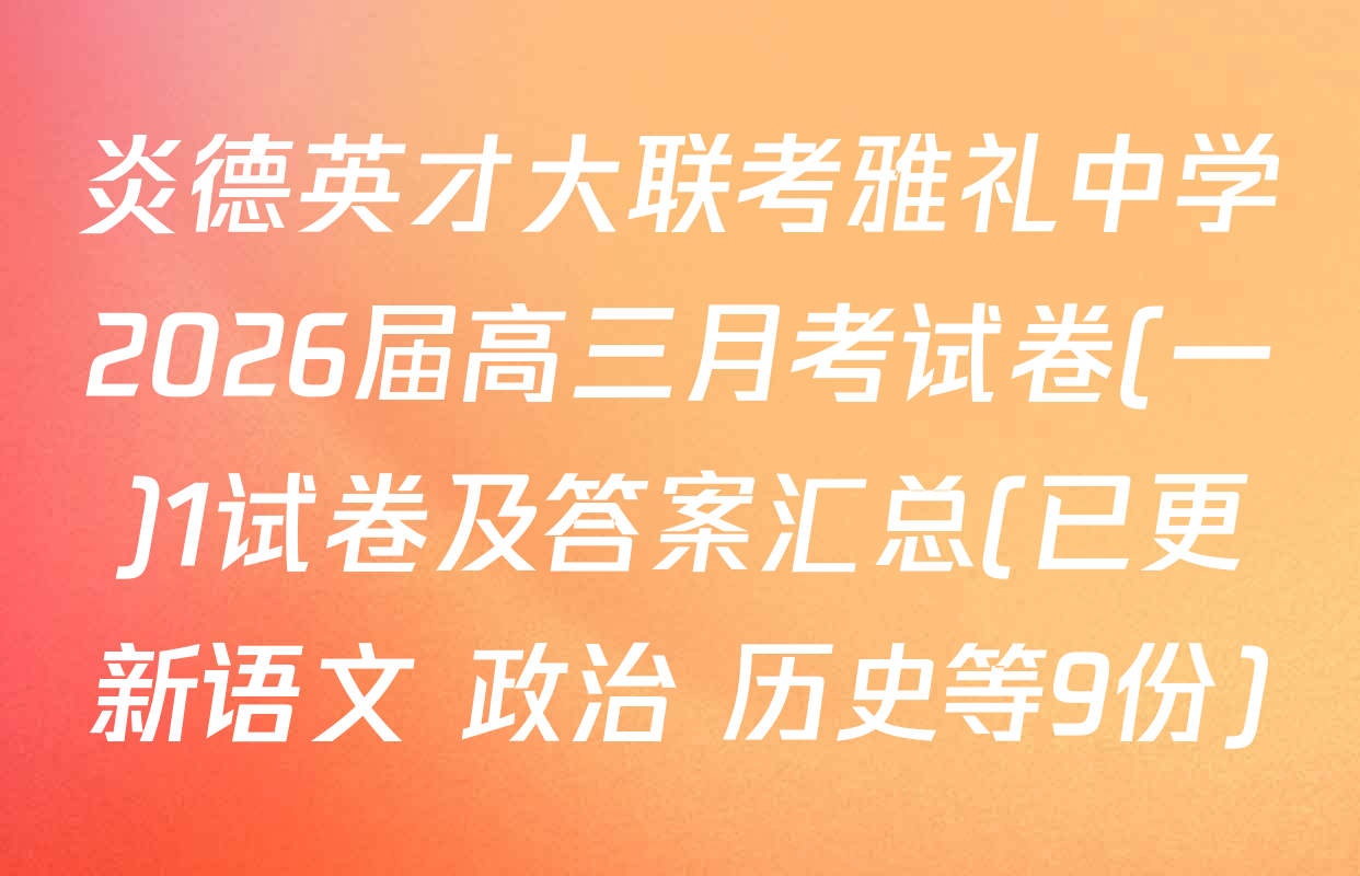 炎德英才大联考雅礼中学2026届高三月考试卷(一)1试卷及答案汇总(已更新语文 政治 历史等9份)