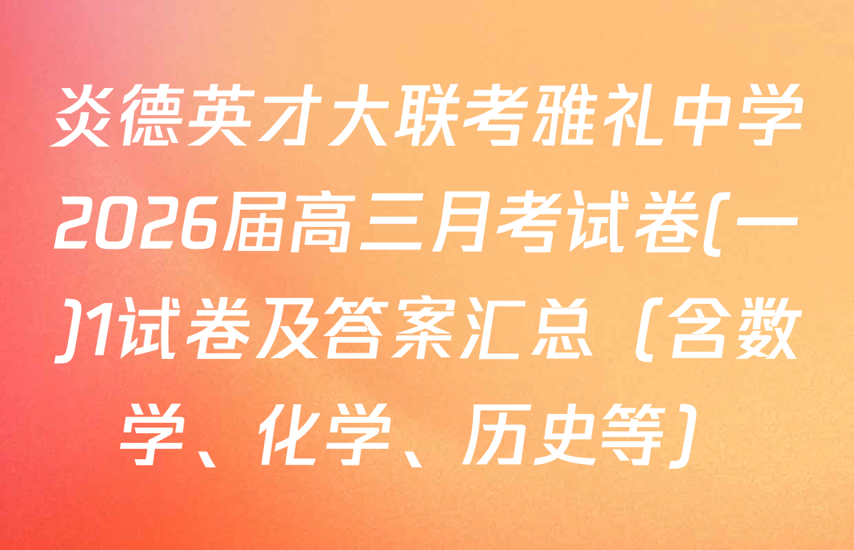 炎德英才大联考雅礼中学2026届高三月考试卷(一)1试卷及答案汇总（含数学、化学、历史等）
