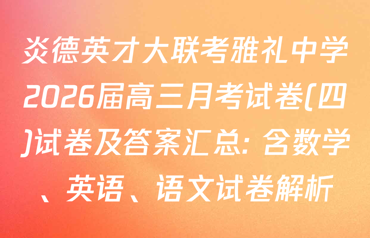 炎德英才大联考雅礼中学2026届高三月考试卷(四)试卷及答案汇总: 含数学、英语、语文试卷解析