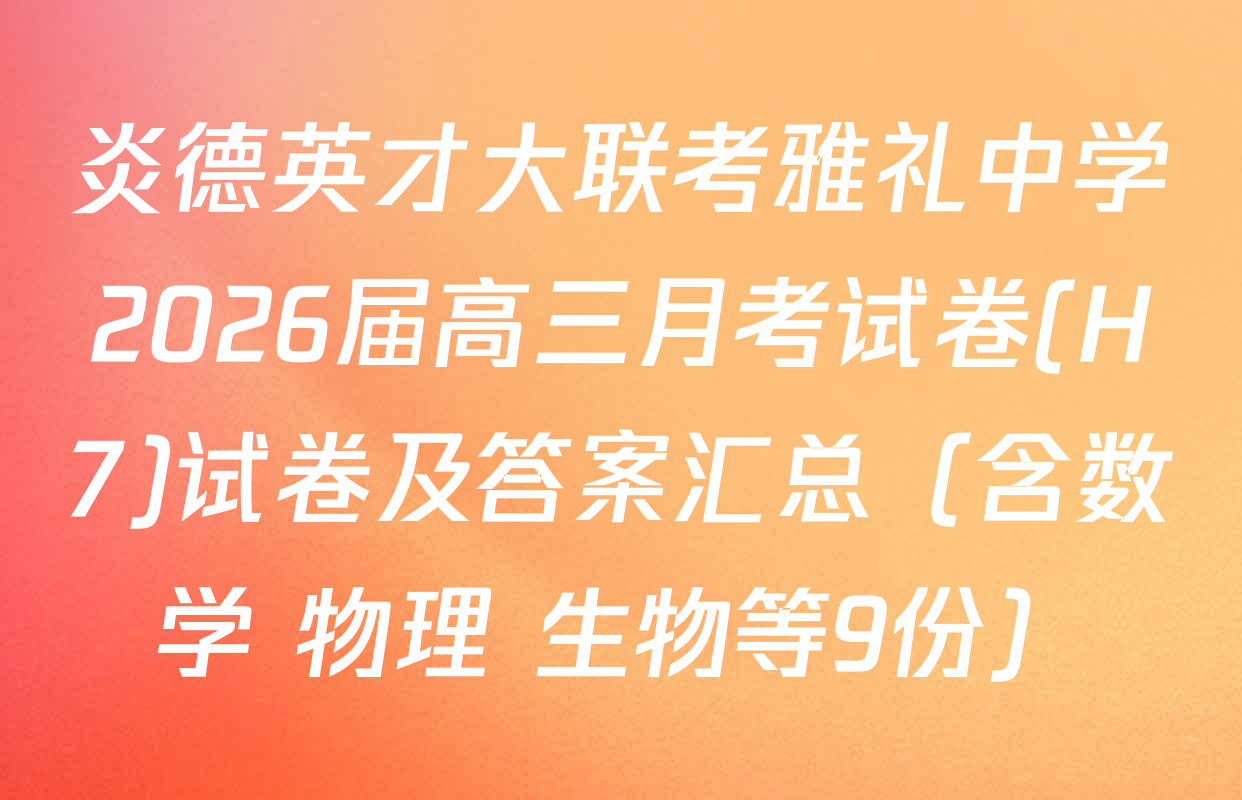炎德英才大联考雅礼中学2026届高三月考试卷(H7)试卷及答案汇总（含数学 物理 生物等9份）