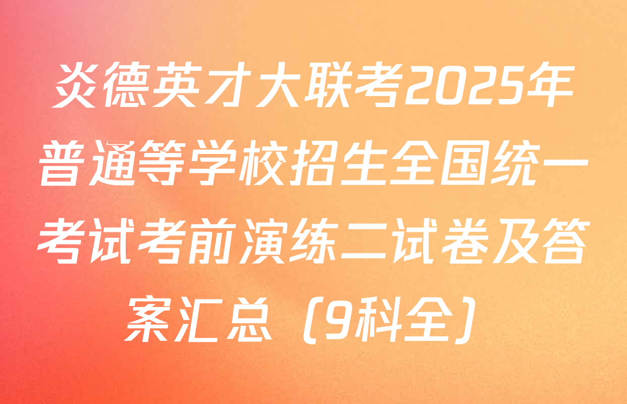 炎德英才大联考2025年普通等学校招生全国统一考试考前演练二试卷及答案汇总（9科全）
