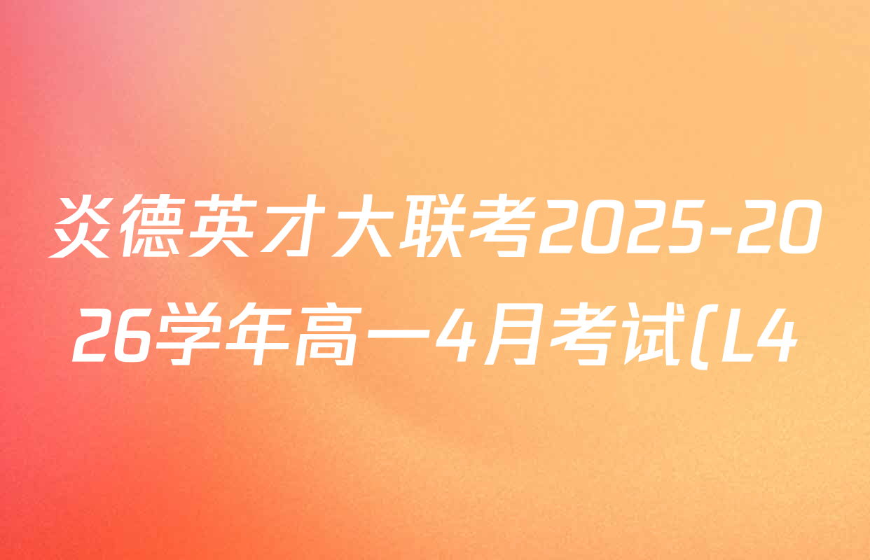 炎德英才大联考2025-2026学年高一4月考试(L4)各科答案及试卷(已更新物理(L4 A) 化学(A-L4) 化学(C-L4)等11份)