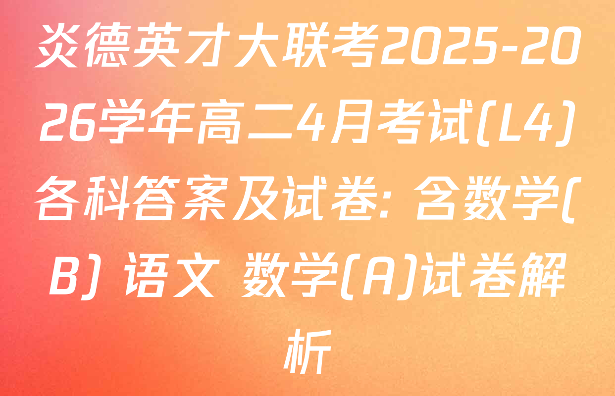炎德英才大联考2025-2026学年高二4月考试(L4)各科答案及试卷: 含数学(B) 语文 数学(A)试卷解析