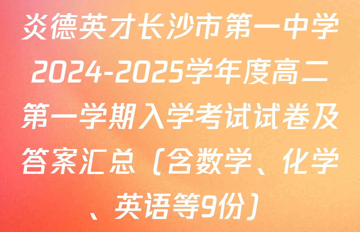 炎德英才长沙市第一中学2024-2025学年度高二第一学期入学考试试卷及答案汇总（含数学、化学、英语等9份）