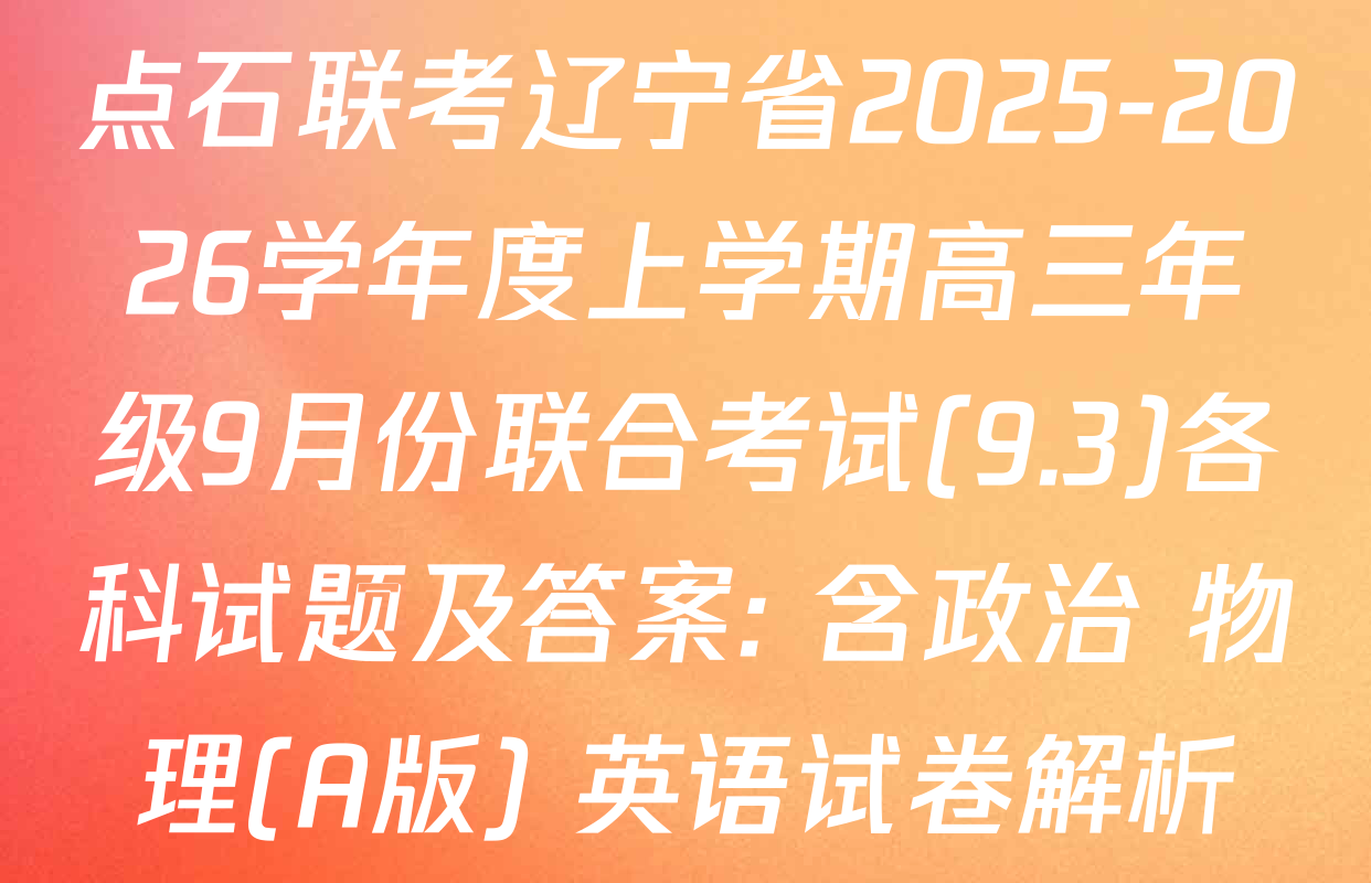 点石联考辽宁省2025-2026学年度上学期高三年级9月份联合考试(9.3)各科试题及答案: 含政治 物理(A版) 英语试卷解析