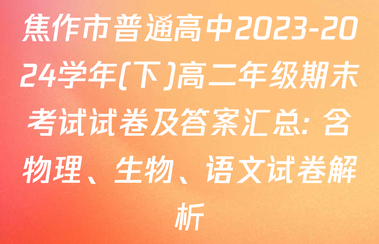 焦作市普通高中2023-2024学年(下)高二年级期末考试试卷及答案汇总: 含物理、生物、语文试卷解析