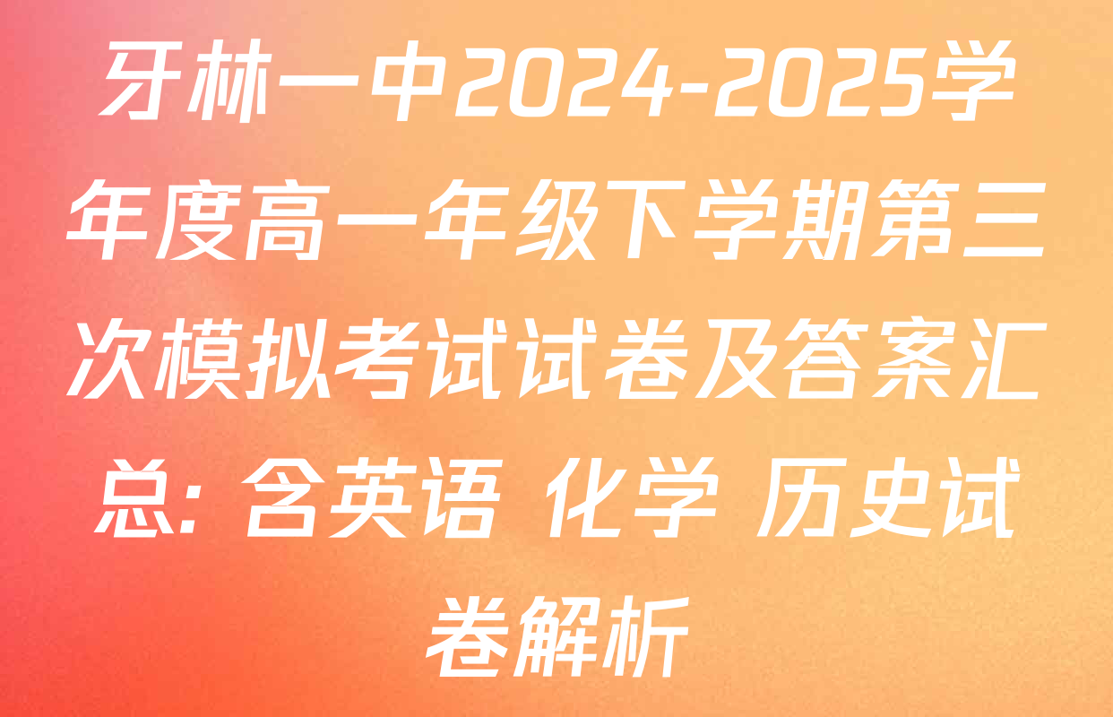 牙林一中2024-2025学年度高一年级下学期第三次模拟考试试卷及答案汇总: 含英语 化学 历史试卷解析