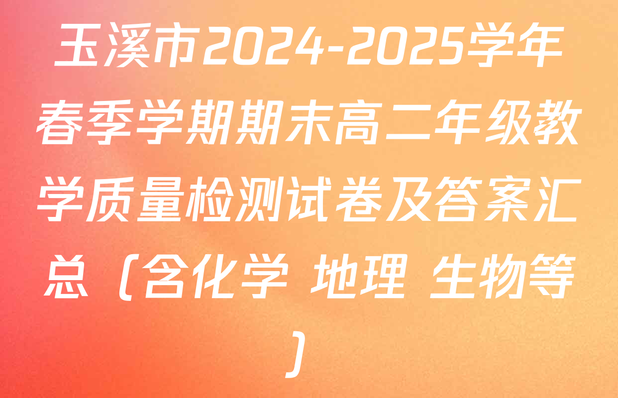 玉溪市2024-2025学年春季学期期末高二年级教学质量检测试卷及答案汇总（含化学 地理 生物等）