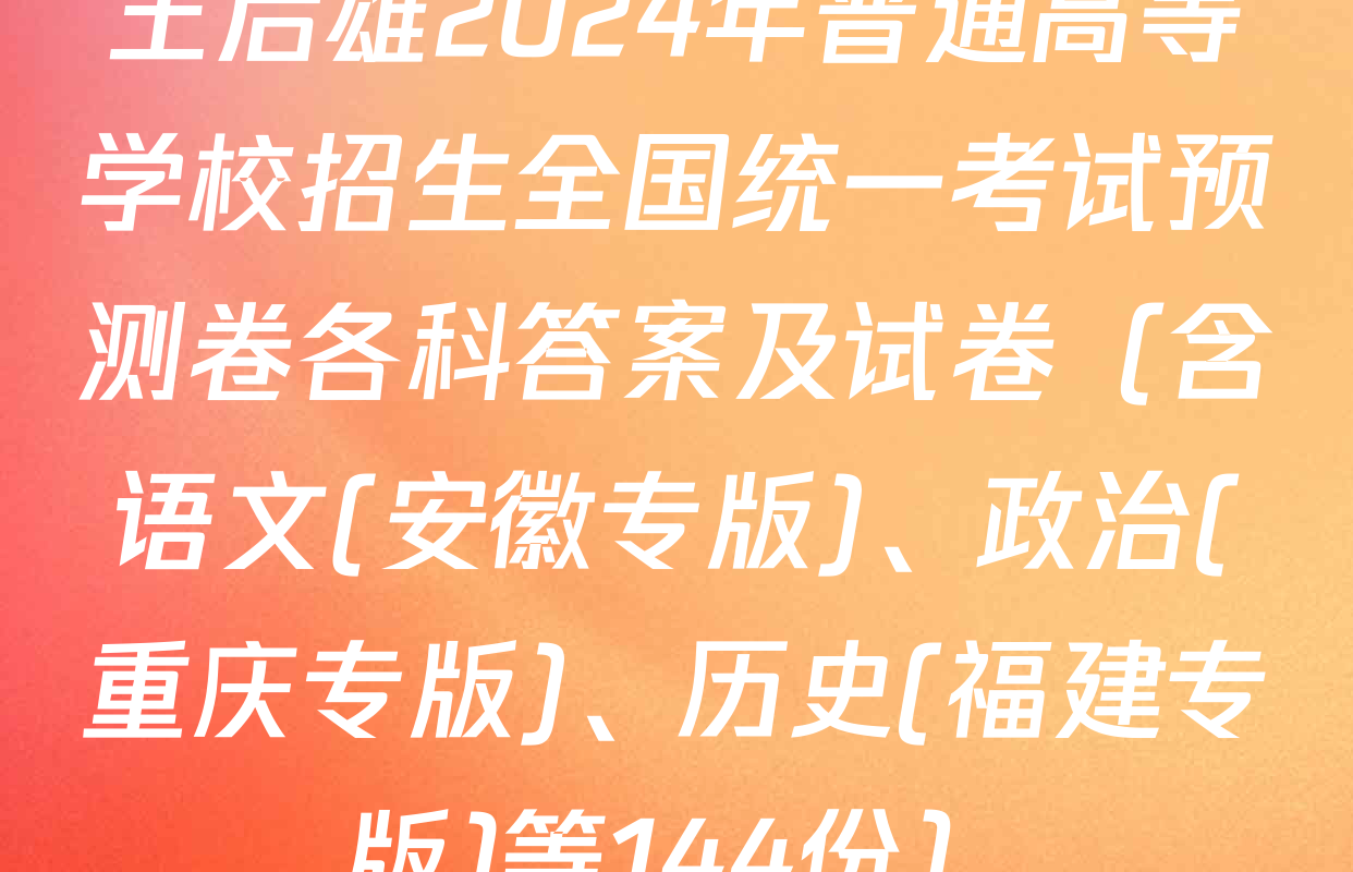 王后雄2024年普通高等学校招生全国统一考试预测卷各科答案及试卷（含语文(安徽专版)、政治(重庆专版)、历史(福建专版)等144份）