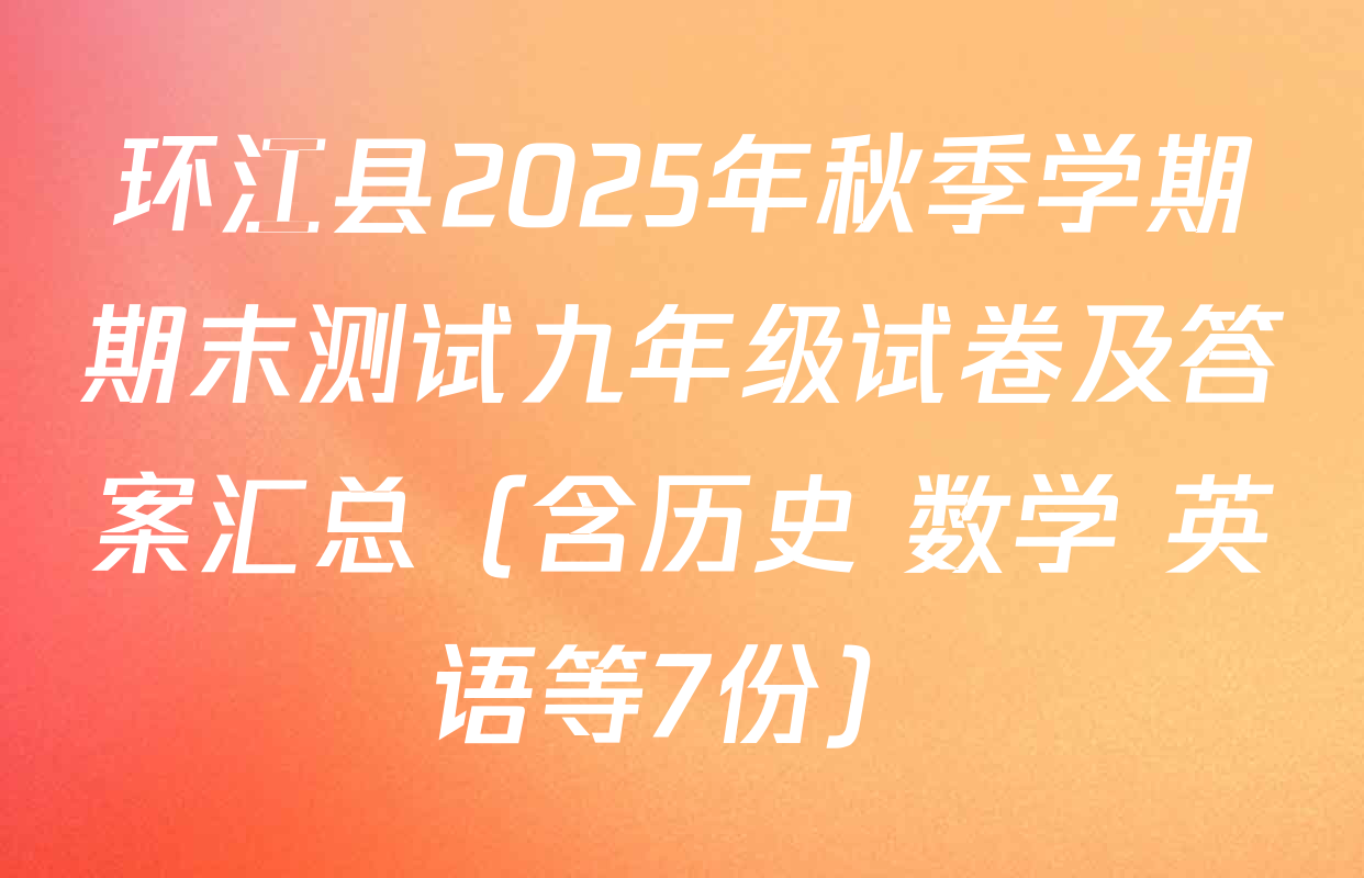 环江县2025年秋季学期期末测试九年级试卷及答案汇总（含历史 数学 英语等7份）