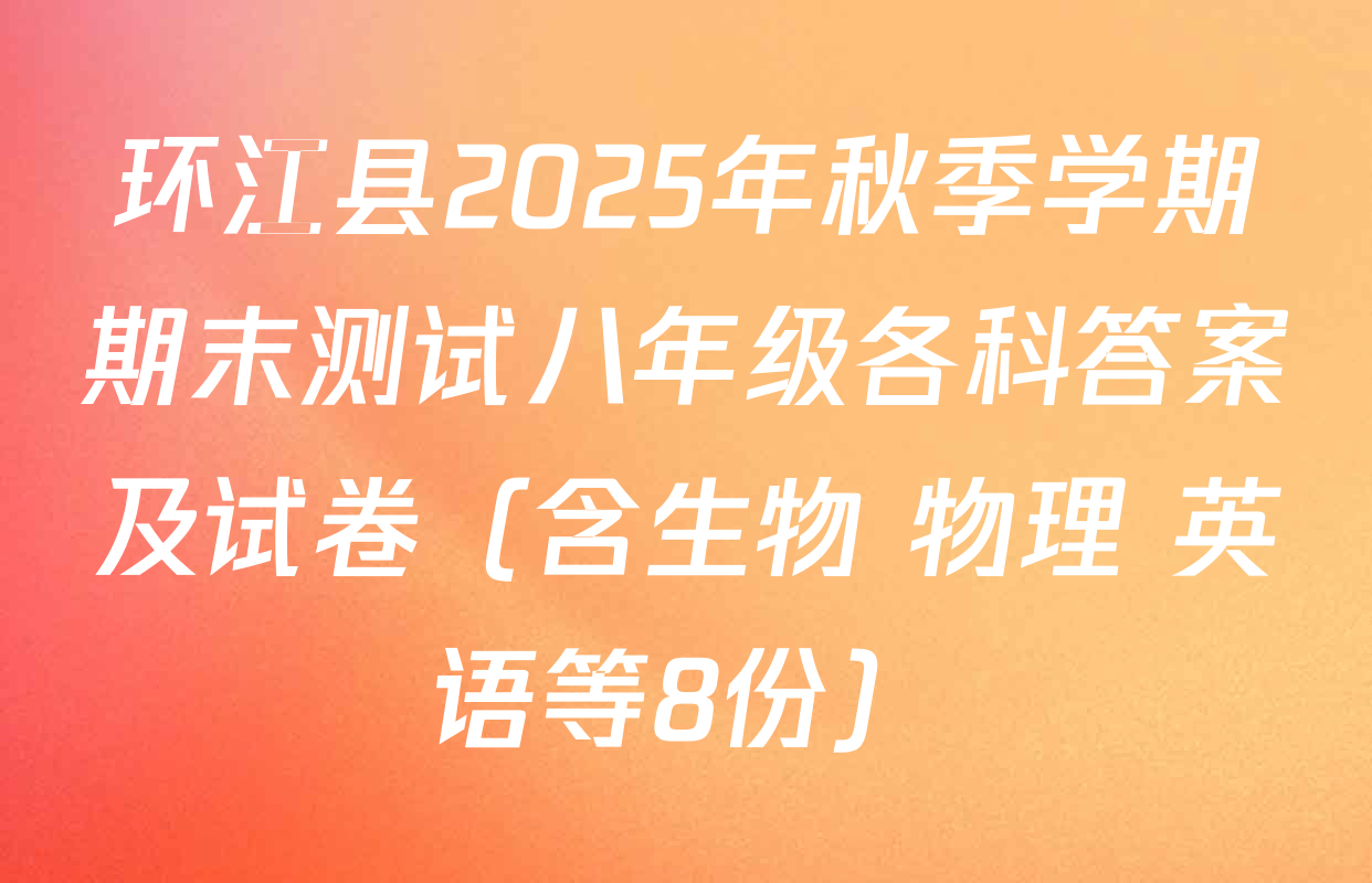 环江县2025年秋季学期期末测试八年级各科答案及试卷（含生物 物理 英语等8份）