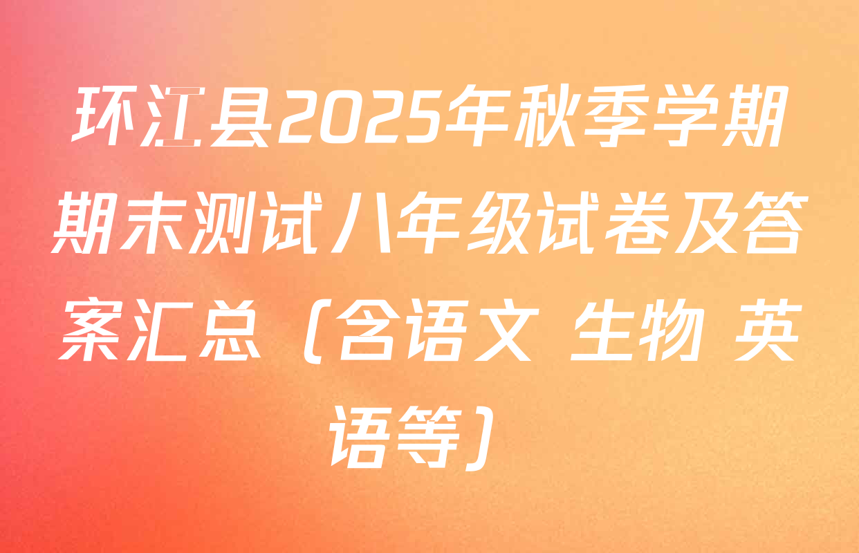 环江县2025年秋季学期期末测试八年级试卷及答案汇总（含语文 生物 英语等）
