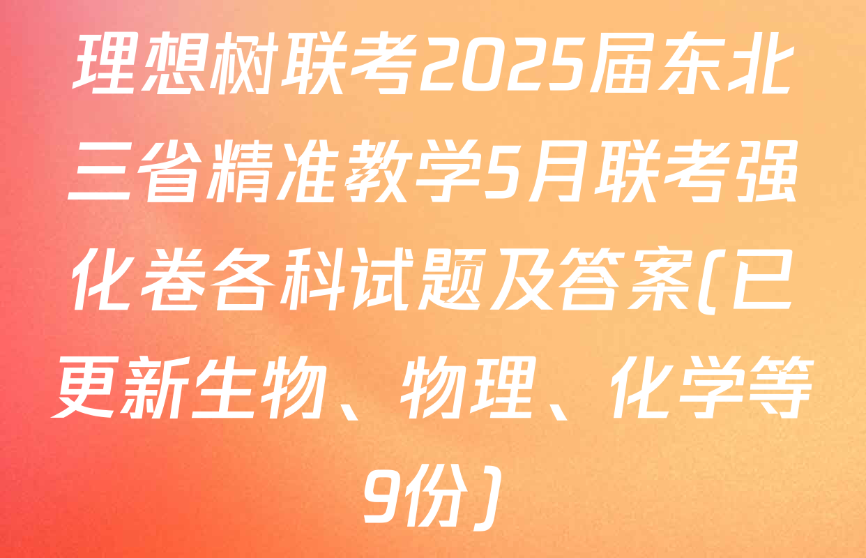 理想树联考2025届东北三省精准教学5月联考强化卷各科试题及答案(已更新生物、物理、化学等9份)