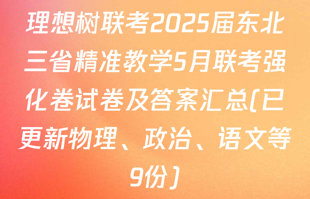 理想树联考2025届东北三省精准教学5月联考强化卷试卷及答案汇总(已更新物理、政治、语文等9份)