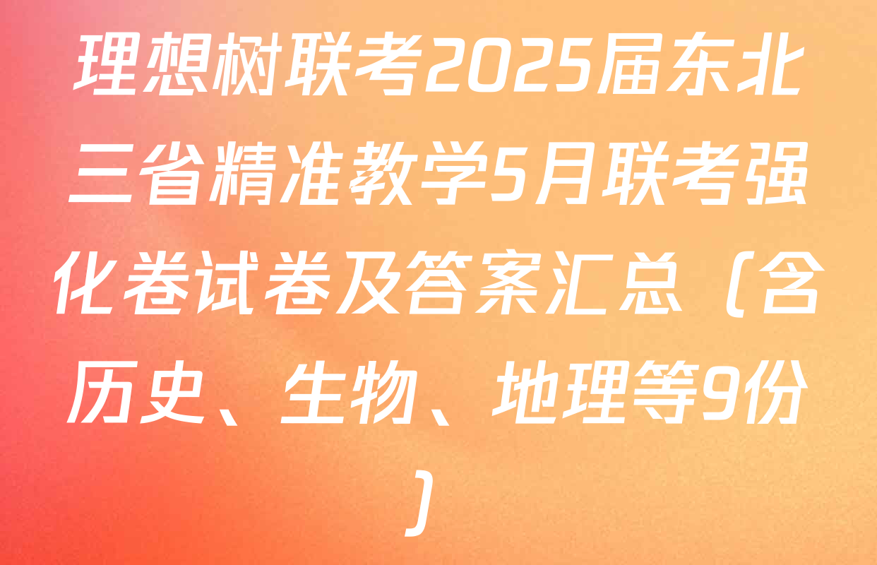 理想树联考2025届东北三省精准教学5月联考强化卷试卷及答案汇总（含历史、生物、地理等9份）