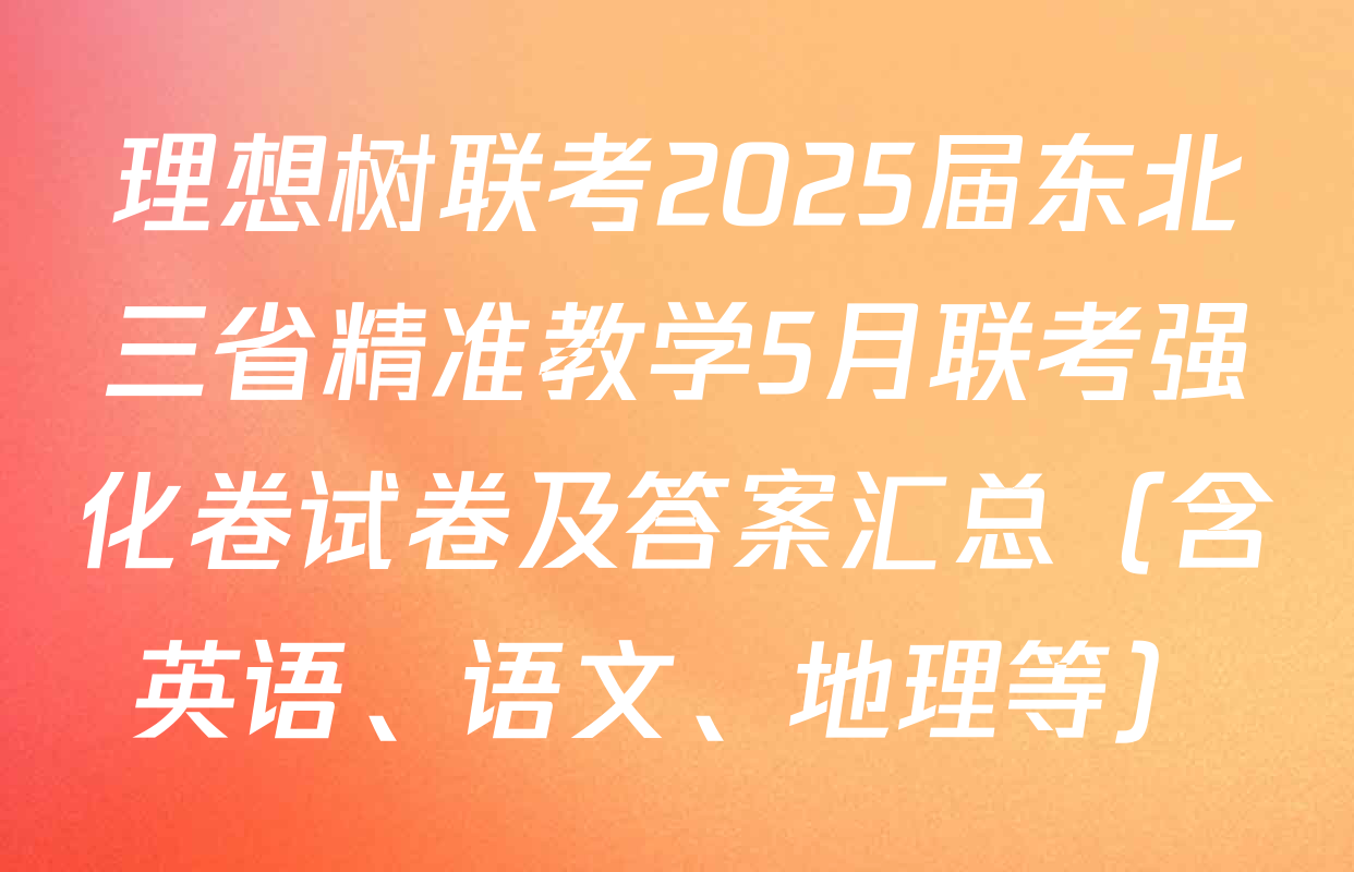 理想树联考2025届东北三省精准教学5月联考强化卷试卷及答案汇总（含英语、语文、地理等）